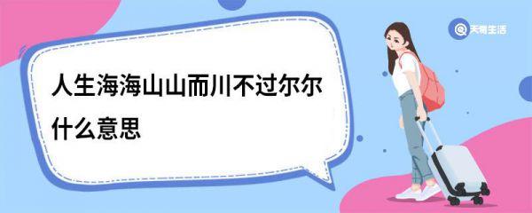 人生海海山山而川不过尔尔什么意思 人生海海山山而川不过尔尔啥意思
