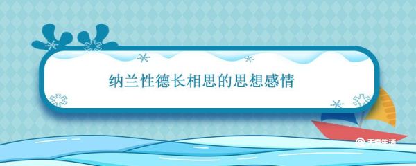 纳兰性德长相思的思想感情 纳兰性德的长相思反映了什么