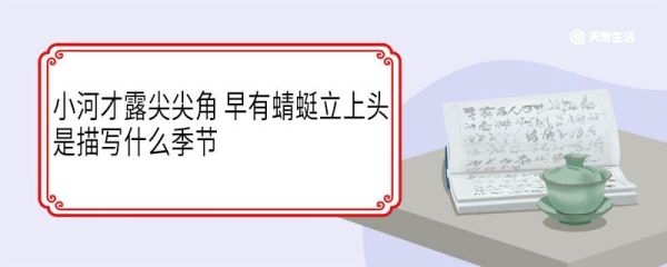 小河才露尖尖角早有蜻蜓立上头是描写什么季节 小河才露尖尖角早有蜻蜓立上头