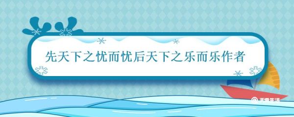先天下之忧而忧后天下之乐而乐作者 先天下之忧而忧后天下之乐而乐作者是谁
