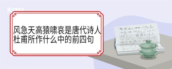 风急天高猿啸哀是唐代诗人杜甫所作什么中的前四句 登高原文