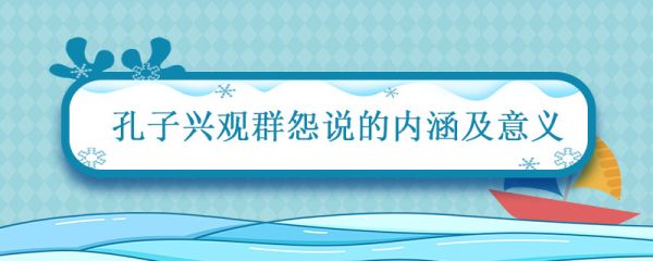 孔子兴观群怨说的内涵及意义 论述孔子的兴观群怨说
