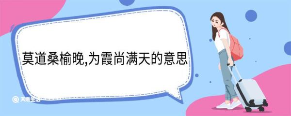 莫道桑榆晚,为霞尚满天的意思 莫道桑榆晚为霞尚满天翻译