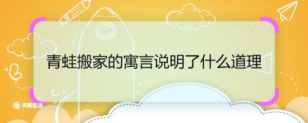 青蛙搬家的寓言说明了什么道理 青蛙搬家的寓言说明的道理