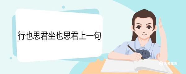 行也思君坐也思君上一句  行也思君坐也思君上一句是什么