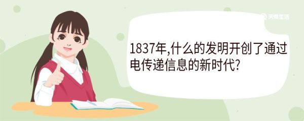 1837年什么的发明开创了通过电传递信息的新时代 是哪个发明的