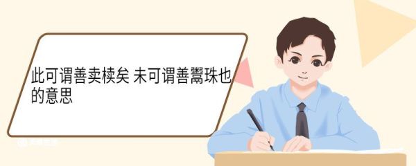 此可谓善卖椟矣未可谓善鬻珠也的意思 此可谓善卖椟矣未可谓善鬻珠也的翻译