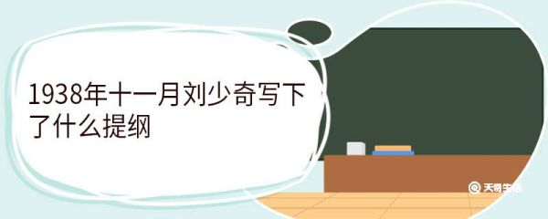 1938年十一月刘少奇写下了什么提纲 刘少奇介绍
