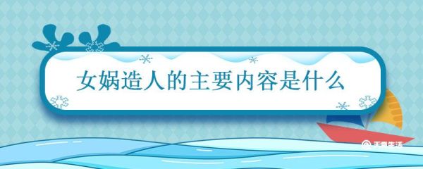 女娲造人的主要内容是什么 女娲造人简要概括