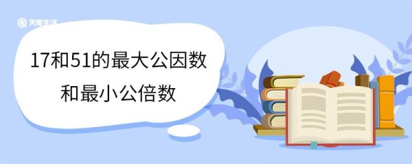 17和51的最大公因数和最小公倍数 什么是最大公因数