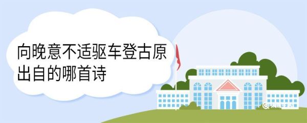 向晚意不适驱车登古原出自的哪首诗 乐游原原文