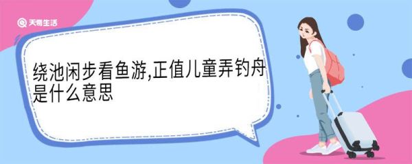绕池闲步看鱼游,正值儿童弄钓舟是什么意思 绕池闲步看鱼游正值儿童弄钓舟翻译