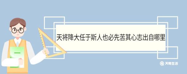 天将降大任于斯人也必先苦其心志出自哪里 天将降大任于斯人也出自哪篇文章