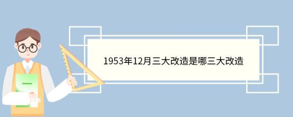 1953年12月三大改造是哪三大改造 三大改造的改造过程