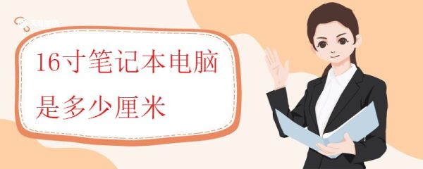 16寸笔记本电脑是多少厘米 笔记本怎么选