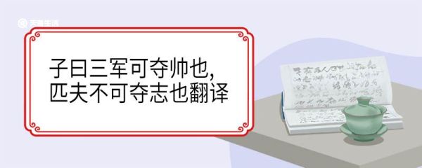 子曰三军可夺帅也匹夫不可夺志也翻译 子曰三军可夺帅也匹夫不可夺志也意思