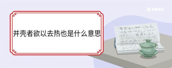 并壳者欲以去热也是什么意思 并壳者欲以去热也翻译