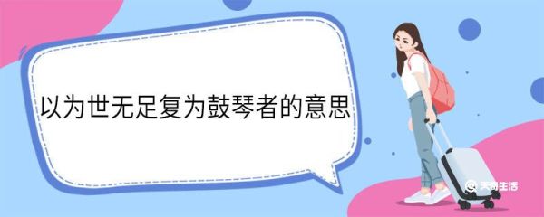 以为世无足复为鼓琴者的意思 以为世无足复为鼓琴者的翻译