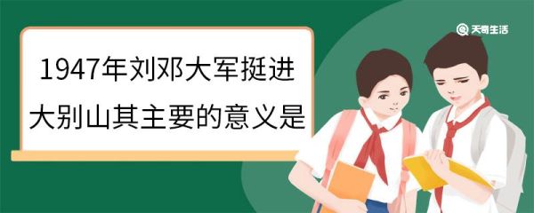 1947年刘邓大军挺进大别山其主要的意义是 1947年刘邓大军挺进大别山有什么意义