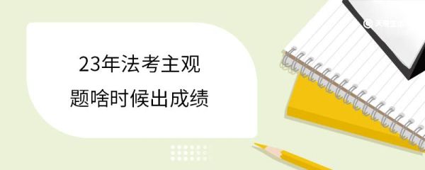 23年法考主观题啥时候出成绩 什么是法考