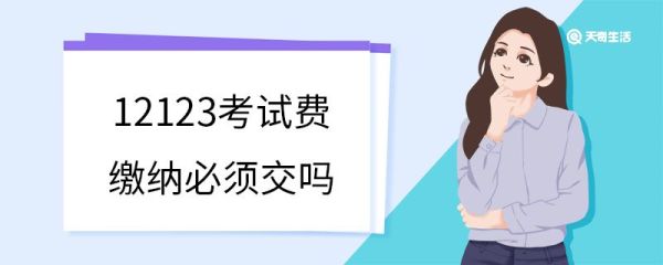 12123考试费缴纳必须交吗 12123考试费最迟什么时候交
