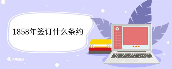 1858年签订什么条约 1858年签订条约内容