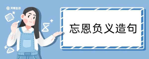 忘恩负义造句 忘恩负义造句咋写