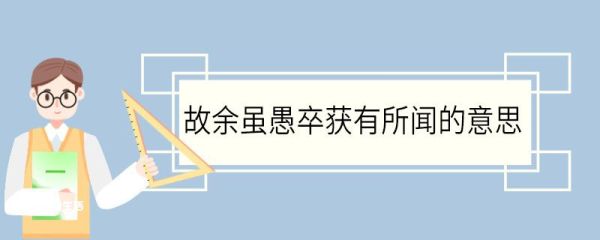 故余虽愚卒获有所闻的意思 故余虽愚卒获有所闻翻译