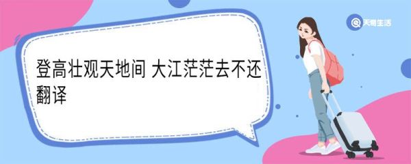 登高壮观天地间大江茫茫去不还翻译 登高壮观天地间大江茫茫去不还意思