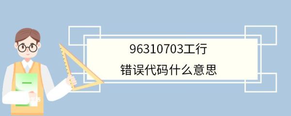 96310703工行错误代码什么意思 96310703需要去工行网点处理吗