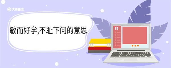 敏而好学不耻下问的意思 敏而好学不耻下问的翻译