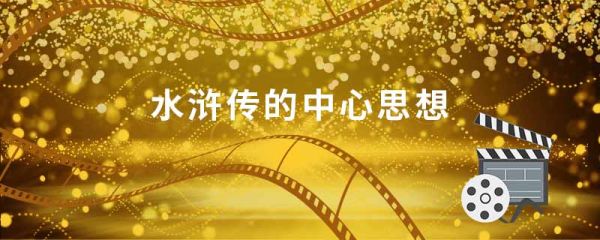 水浒传的中心思想 水浒传内容