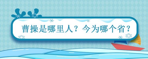 曹操是哪里人今为哪个省 沛国谯县人现在哪个省