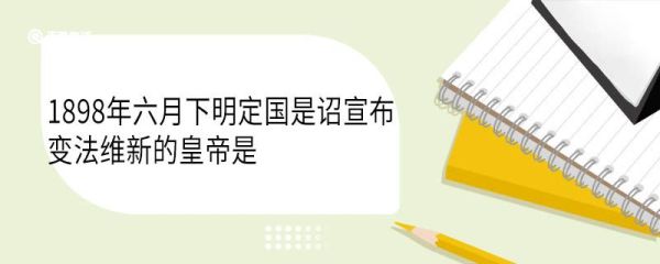 1898年六月下明定国是诏宣布变法维新的皇帝是 1898年变法维新的结果