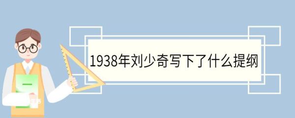 1938年刘少奇写下了什么提纲 刘少奇介绍
