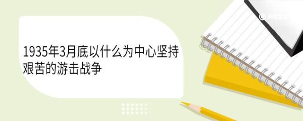 1935年3月底以什么为中心坚持艰苦的游击战争 游击战什么意思