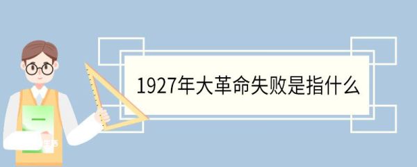 1927年大革命失败是指什么 1927年大革命失败标志着什么