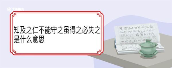 知及之仁不能守之虽得之必失之是什么意思 知及之仁不能守之虽得之必失之翻译