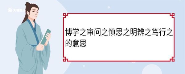 博学之审问之慎思之明辨之笃行之的意思 博学之审问之慎思之明辨之笃行之的翻译