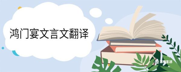 鸿门宴文言文翻译 鸿门宴的文言文翻译