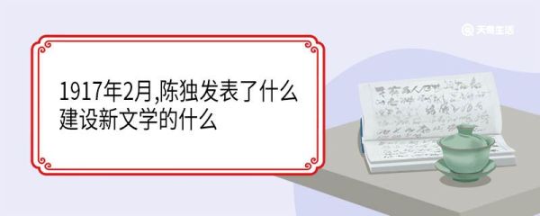 1917年2月,陈独发表了什么建设新文学的什么