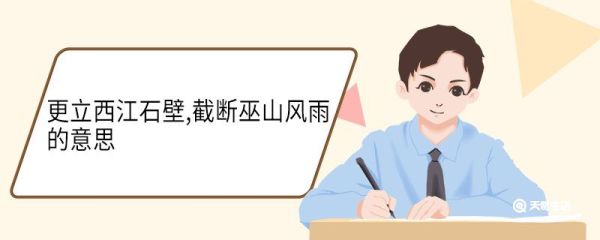 更立西江石壁,截断巫山风雨的意思 更立西江石壁截断巫山风雨的翻译
