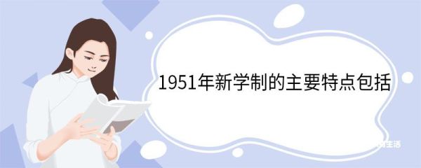 1951年新学制的主要特点包括 1951年新学制的内容