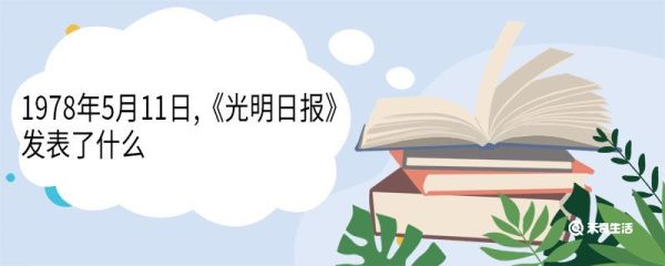 1978年5月11日,《光明日报》发表了什么 光明日报什么时候成立