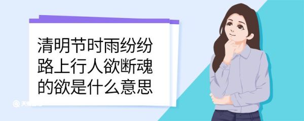 清明节时雨纷纷路上行人欲断魂的欲是什么意思 清明节时雨纷纷路上行人欲断魂中欲的意思
