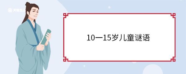 10一15岁儿童谜语 10一15岁儿童谜语大全