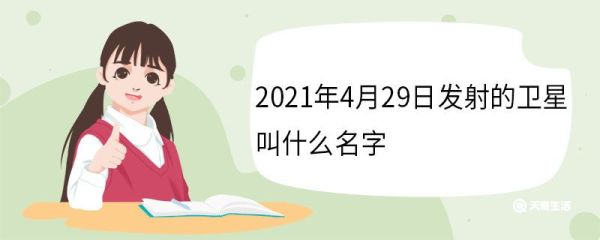 2021年4月29日发射的卫星叫什么名字 有哪些主要用途和特点