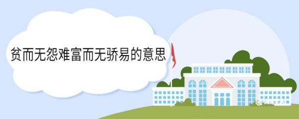 贫而无怨难富而无骄易的意思 贫而无怨难富而无骄易的翻译