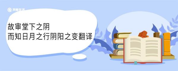 故审堂下之阴而知日月之行阴阳之变翻译 故审堂下之阴而知日月之行阴阳之变意思