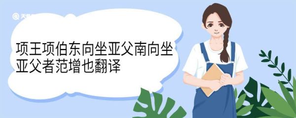 项王项伯东向坐亚父南向坐亚父者范增也翻译 项王项伯东向坐亚父南向坐亚父者范增也译文